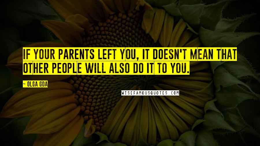 Olga Goa Quotes: If your parents left you, it doesn't mean that other people will also do it to you.