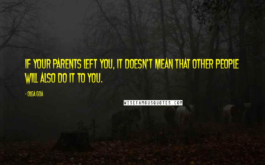 Olga Goa Quotes: If your parents left you, it doesn't mean that other people will also do it to you.