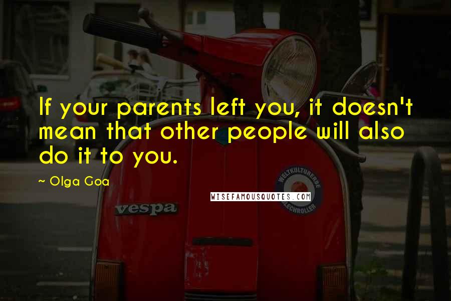 Olga Goa Quotes: If your parents left you, it doesn't mean that other people will also do it to you.