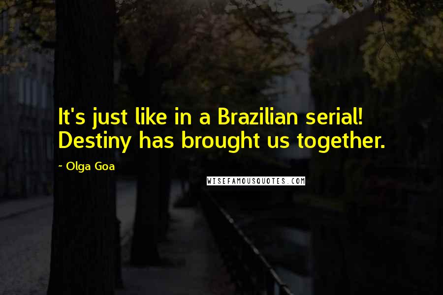 Olga Goa Quotes: It's just like in a Brazilian serial! Destiny has brought us together.