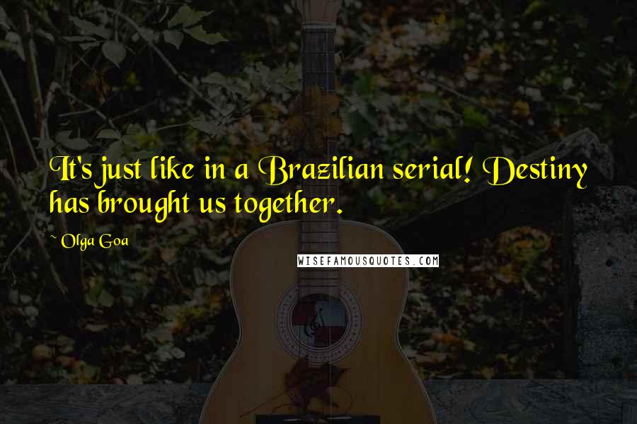 Olga Goa Quotes: It's just like in a Brazilian serial! Destiny has brought us together.