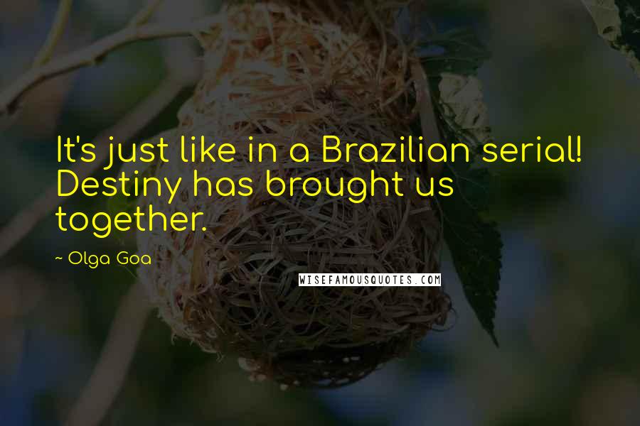 Olga Goa Quotes: It's just like in a Brazilian serial! Destiny has brought us together.