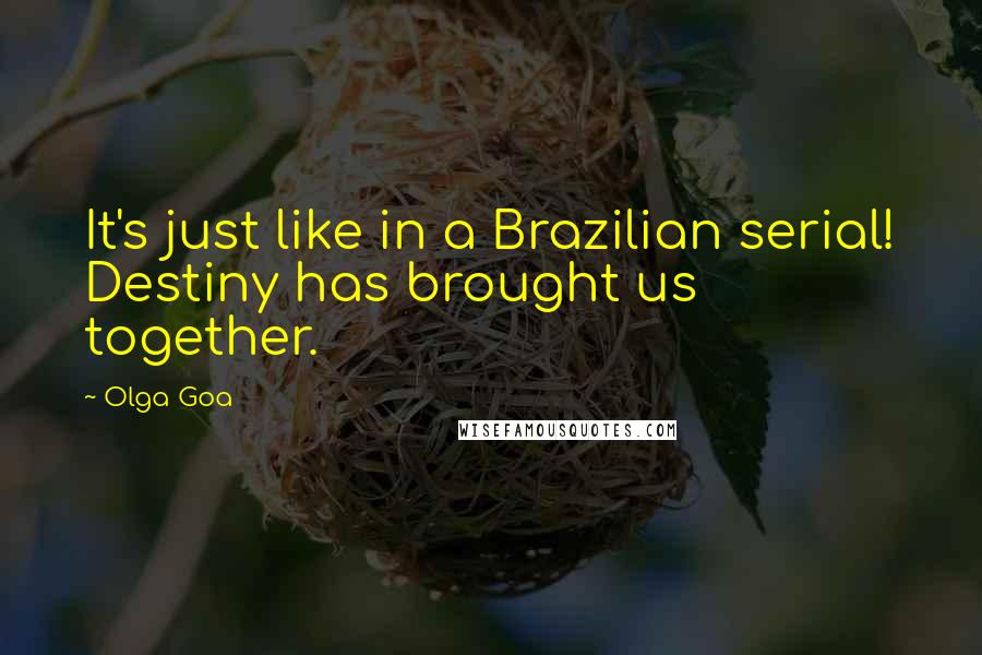 Olga Goa Quotes: It's just like in a Brazilian serial! Destiny has brought us together.