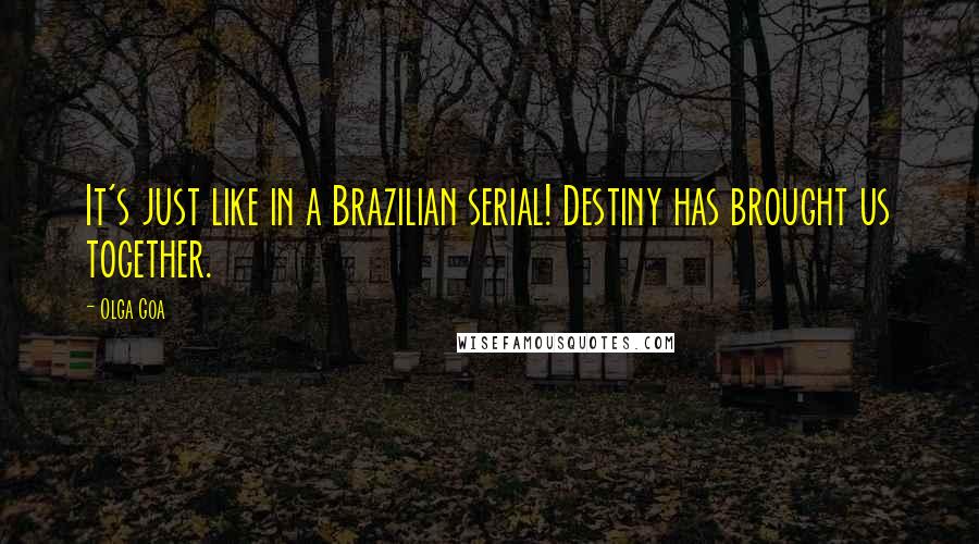 Olga Goa Quotes: It's just like in a Brazilian serial! Destiny has brought us together.