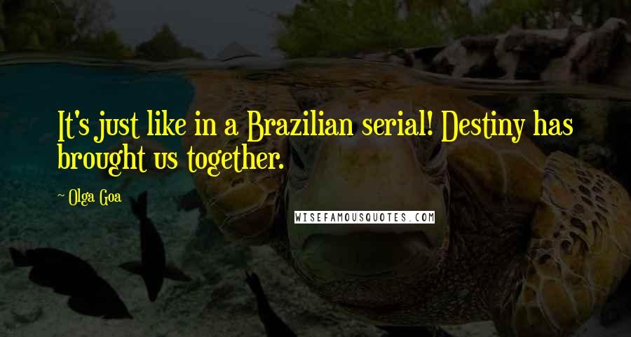 Olga Goa Quotes: It's just like in a Brazilian serial! Destiny has brought us together.