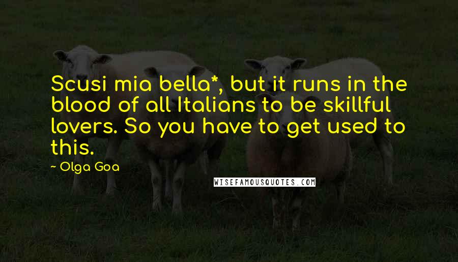 Olga Goa Quotes: Scusi mia bella*, but it runs in the blood of all Italians to be skillful lovers. So you have to get used to this.