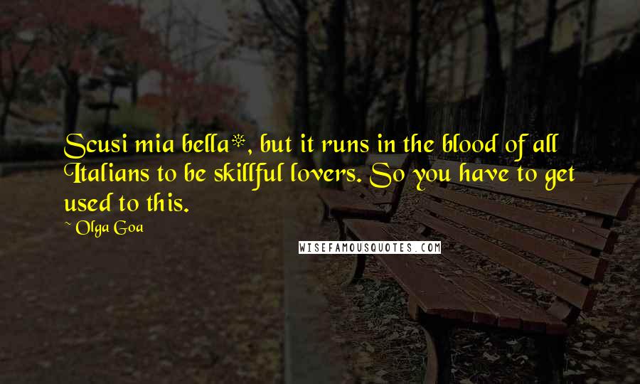 Olga Goa Quotes: Scusi mia bella*, but it runs in the blood of all Italians to be skillful lovers. So you have to get used to this.