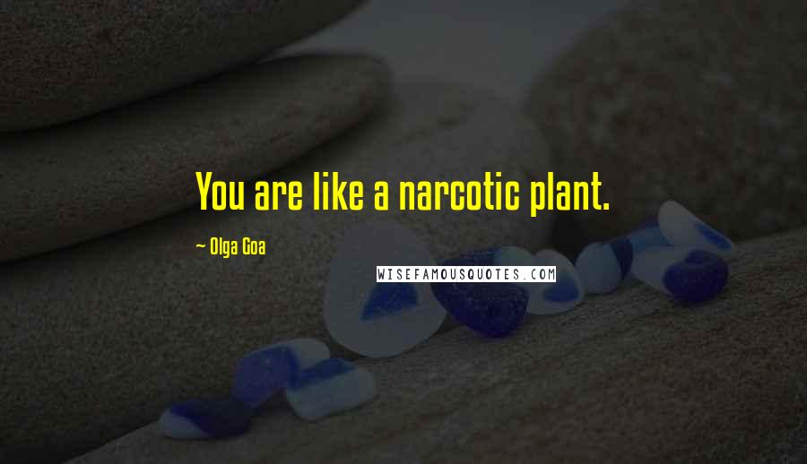 Olga Goa Quotes: You are like a narcotic plant.