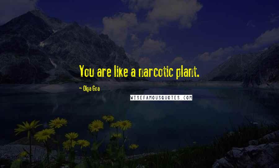 Olga Goa Quotes: You are like a narcotic plant.