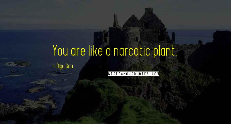 Olga Goa Quotes: You are like a narcotic plant.