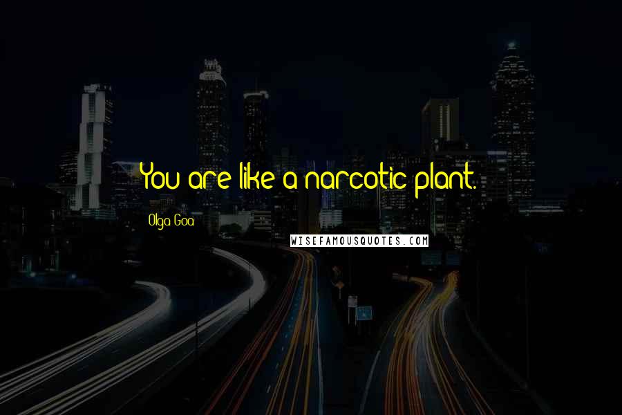 Olga Goa Quotes: You are like a narcotic plant.