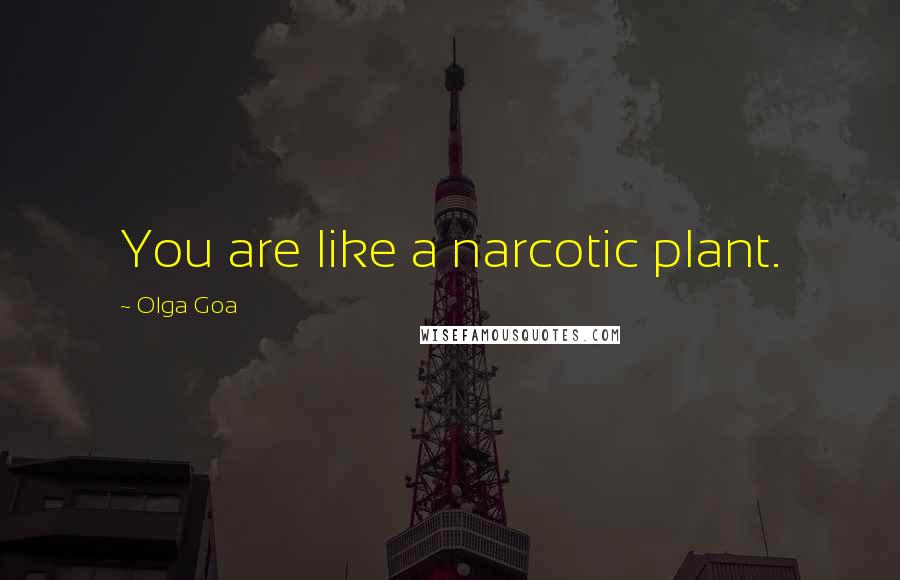 Olga Goa Quotes: You are like a narcotic plant.