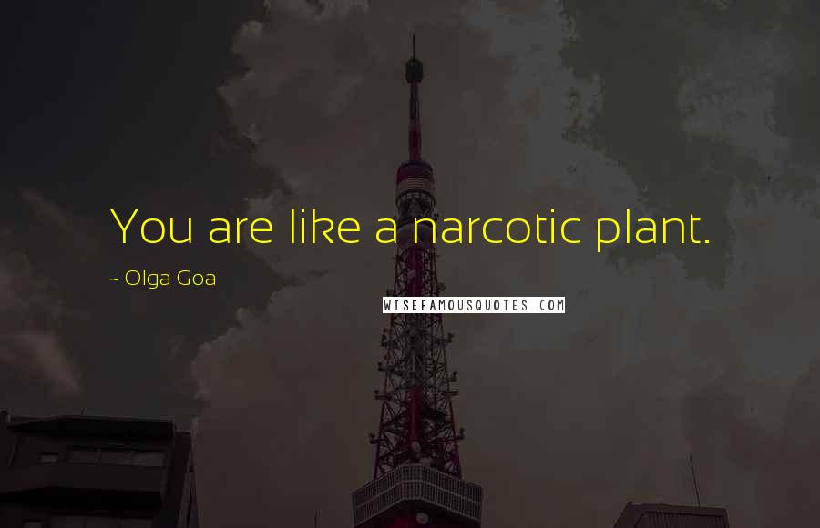 Olga Goa Quotes: You are like a narcotic plant.