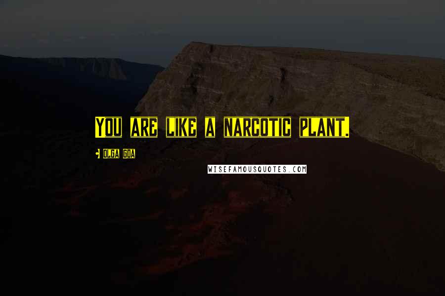 Olga Goa Quotes: You are like a narcotic plant.