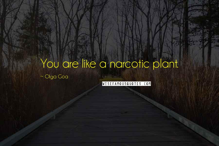Olga Goa Quotes: You are like a narcotic plant.