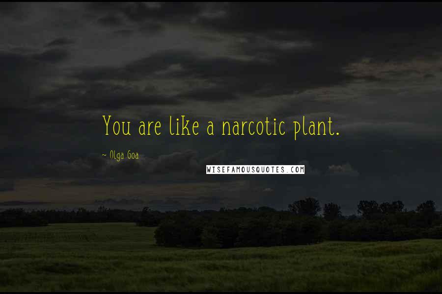 Olga Goa Quotes: You are like a narcotic plant.