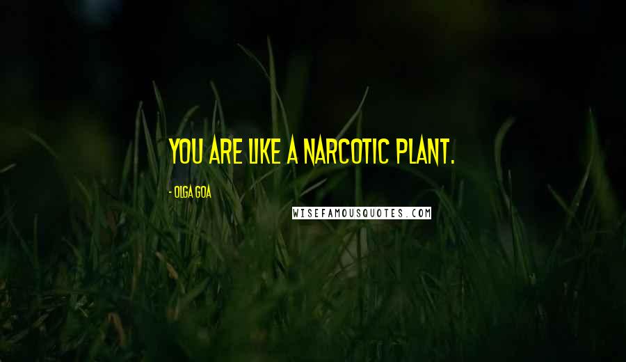 Olga Goa Quotes: You are like a narcotic plant.