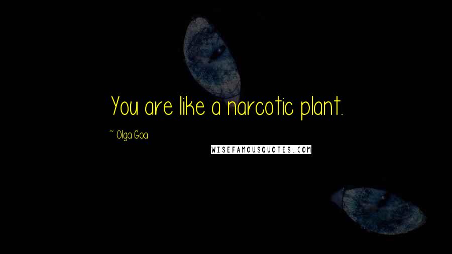 Olga Goa Quotes: You are like a narcotic plant.