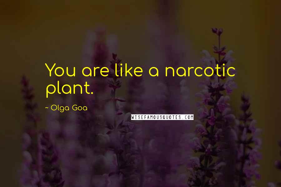 Olga Goa Quotes: You are like a narcotic plant.