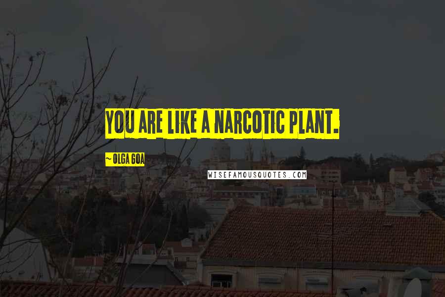 Olga Goa Quotes: You are like a narcotic plant.