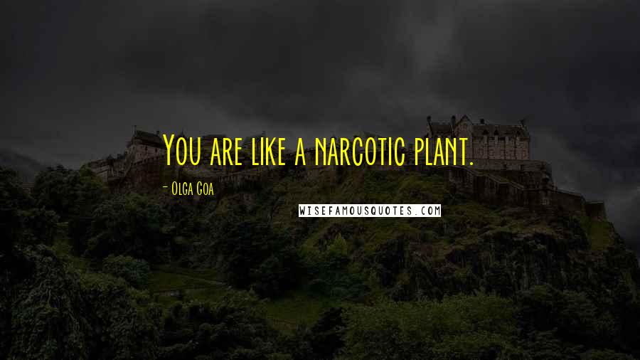 Olga Goa Quotes: You are like a narcotic plant.