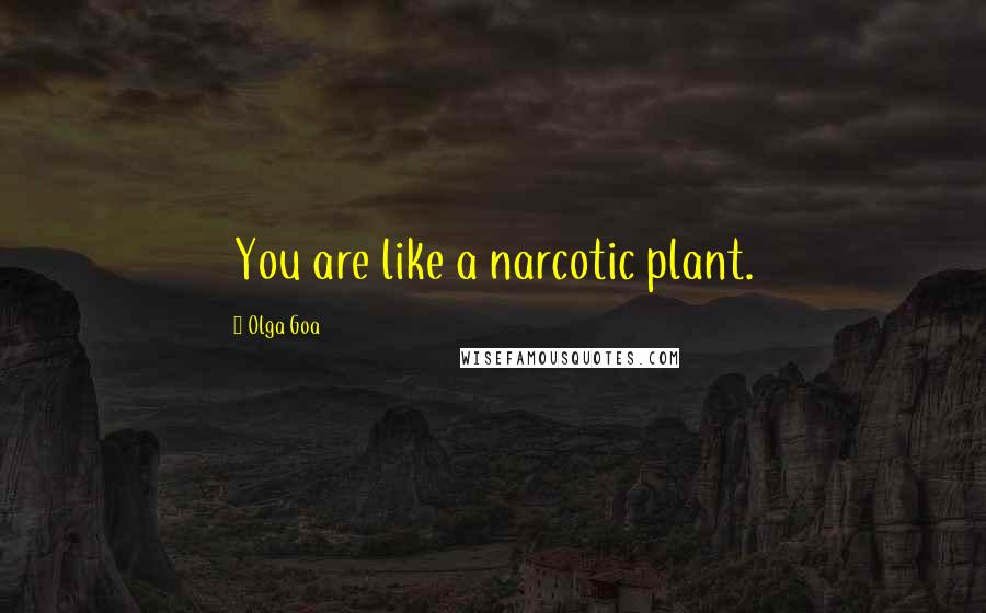 Olga Goa Quotes: You are like a narcotic plant.