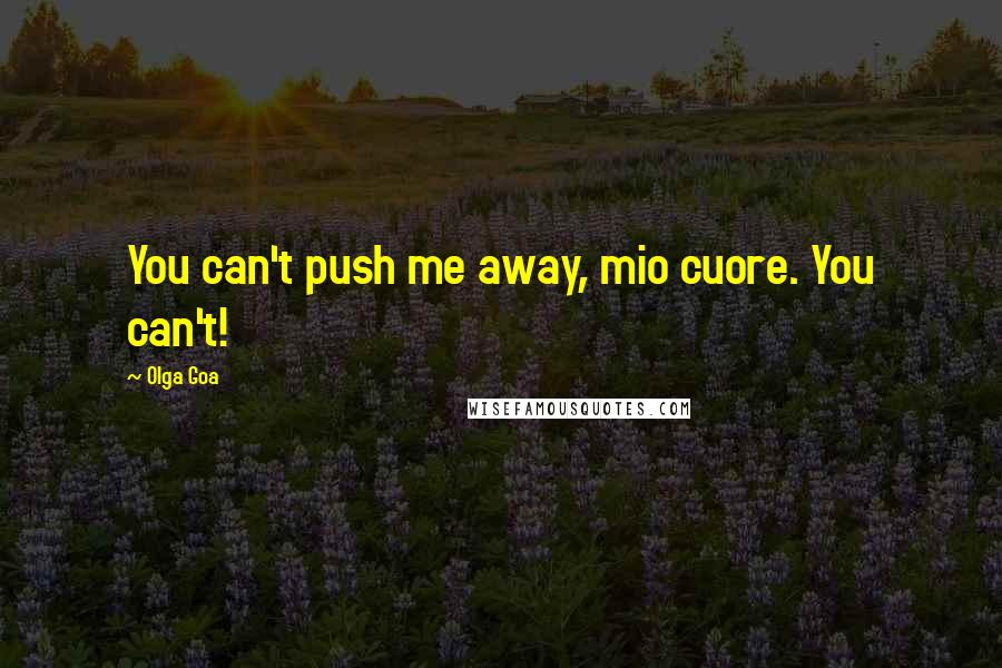 Olga Goa Quotes: You can't push me away, mio cuore. You can't!