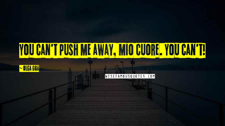 Olga Goa Quotes: You can't push me away, mio cuore. You can't!