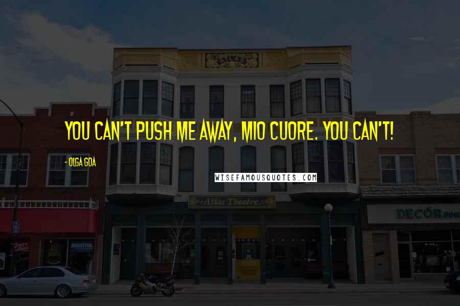 Olga Goa Quotes: You can't push me away, mio cuore. You can't!