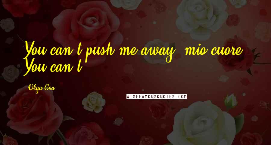 Olga Goa Quotes: You can't push me away, mio cuore. You can't!