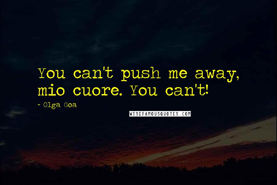 Olga Goa Quotes: You can't push me away, mio cuore. You can't!