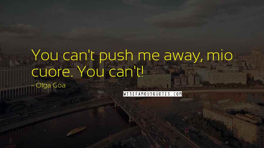 Olga Goa Quotes: You can't push me away, mio cuore. You can't!