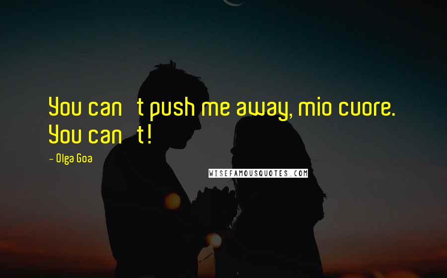 Olga Goa Quotes: You can't push me away, mio cuore. You can't!