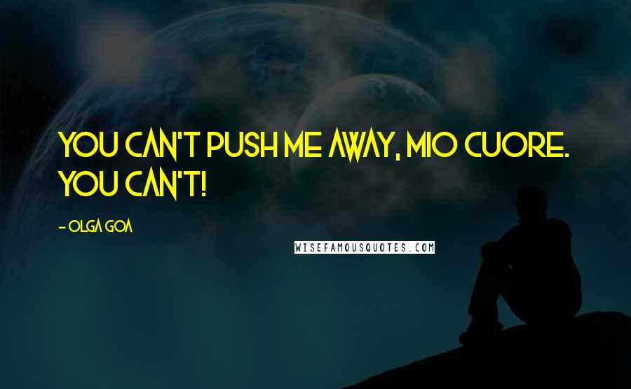 Olga Goa Quotes: You can't push me away, mio cuore. You can't!