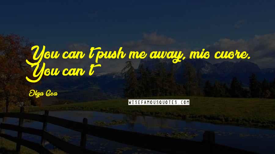 Olga Goa Quotes: You can't push me away, mio cuore. You can't!