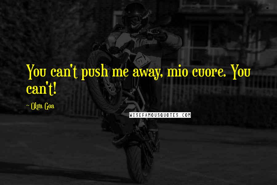 Olga Goa Quotes: You can't push me away, mio cuore. You can't!