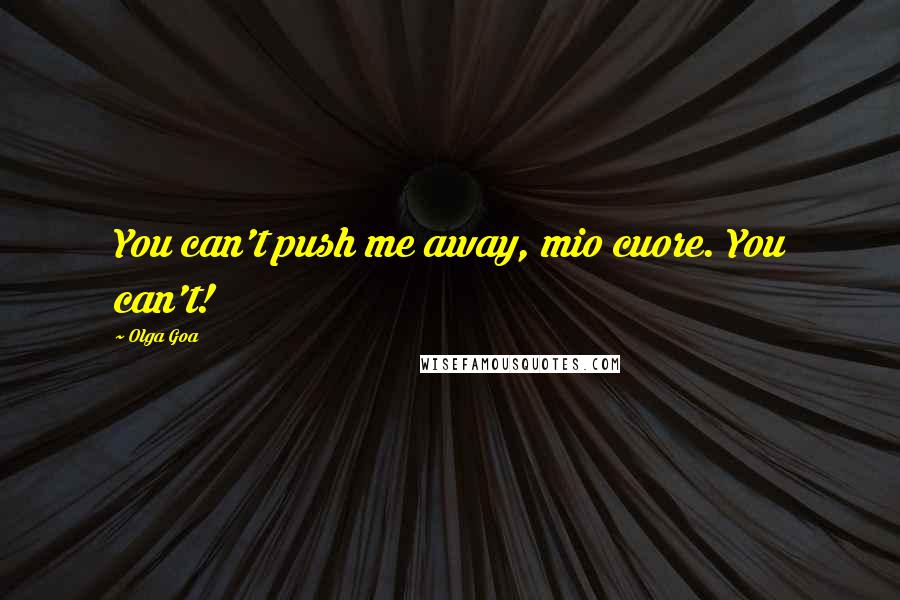 Olga Goa Quotes: You can't push me away, mio cuore. You can't!