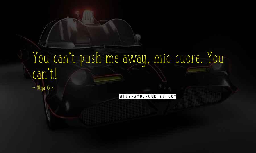 Olga Goa Quotes: You can't push me away, mio cuore. You can't!