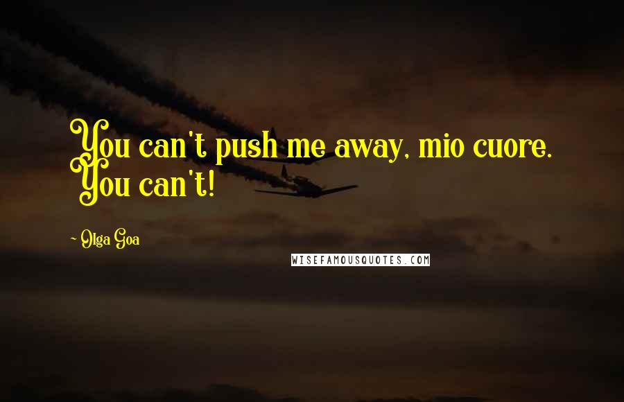 Olga Goa Quotes: You can't push me away, mio cuore. You can't!