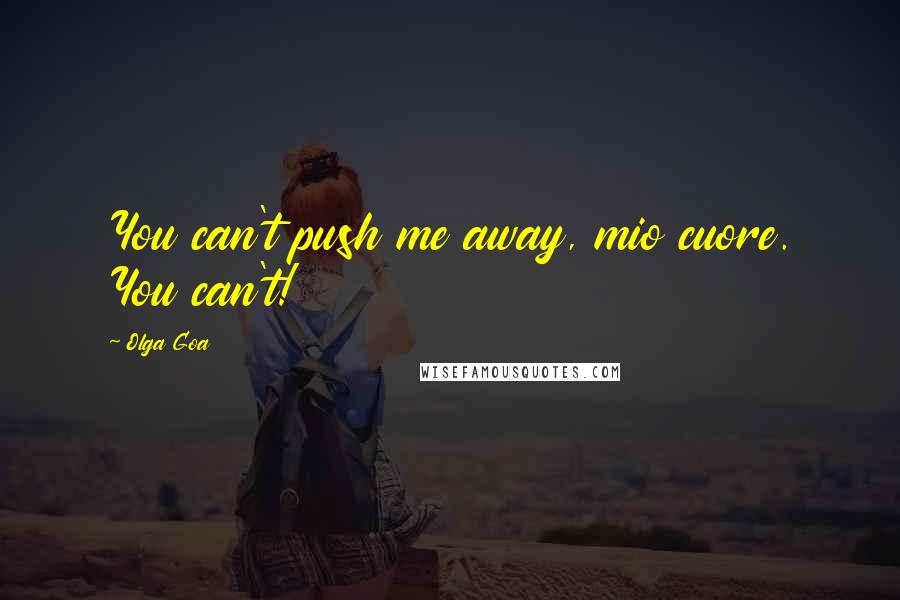 Olga Goa Quotes: You can't push me away, mio cuore. You can't!