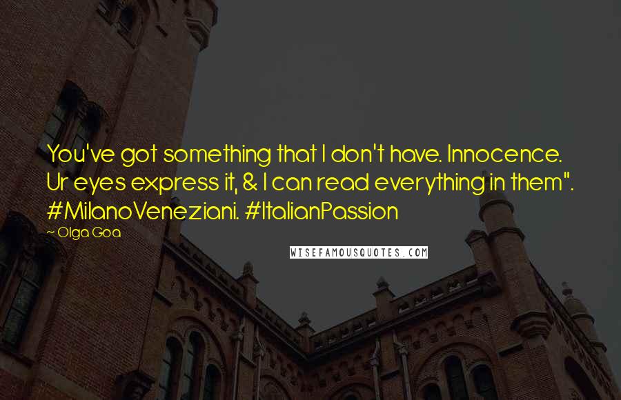 Olga Goa Quotes: You've got something that I don't have. Innocence. Ur eyes express it, & I can read everything in them". #MilanoVeneziani. #ItalianPassion