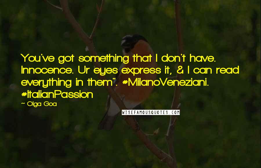 Olga Goa Quotes: You've got something that I don't have. Innocence. Ur eyes express it, & I can read everything in them". #MilanoVeneziani. #ItalianPassion