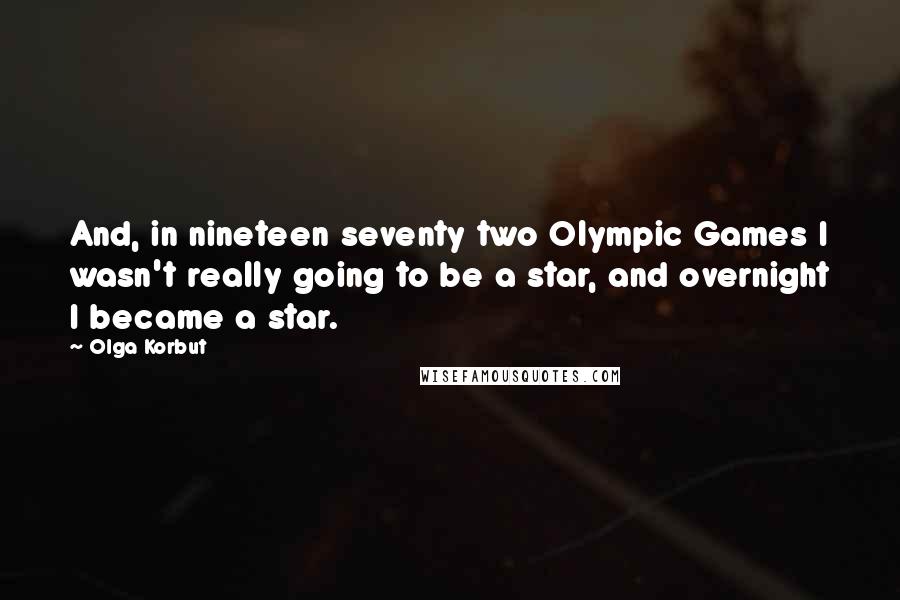 Olga Korbut Quotes: And, in nineteen seventy two Olympic Games I wasn't really going to be a star, and overnight I became a star.