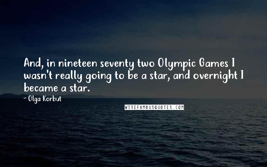 Olga Korbut Quotes: And, in nineteen seventy two Olympic Games I wasn't really going to be a star, and overnight I became a star.