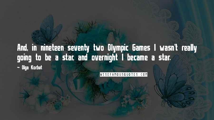 Olga Korbut Quotes: And, in nineteen seventy two Olympic Games I wasn't really going to be a star, and overnight I became a star.