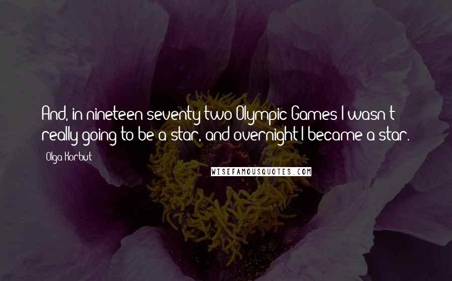 Olga Korbut Quotes: And, in nineteen seventy two Olympic Games I wasn't really going to be a star, and overnight I became a star.