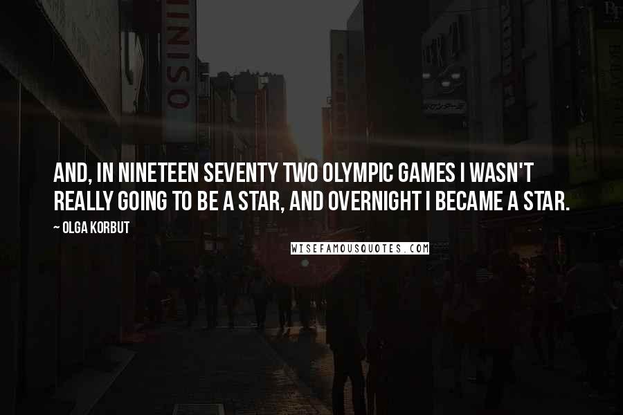 Olga Korbut Quotes: And, in nineteen seventy two Olympic Games I wasn't really going to be a star, and overnight I became a star.