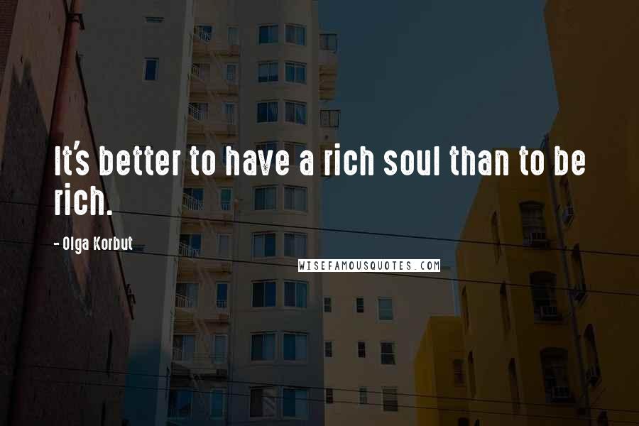 Olga Korbut Quotes: It's better to have a rich soul than to be rich.