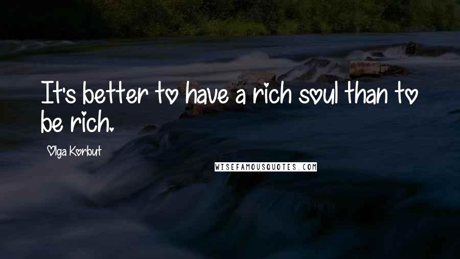 Olga Korbut Quotes: It's better to have a rich soul than to be rich.