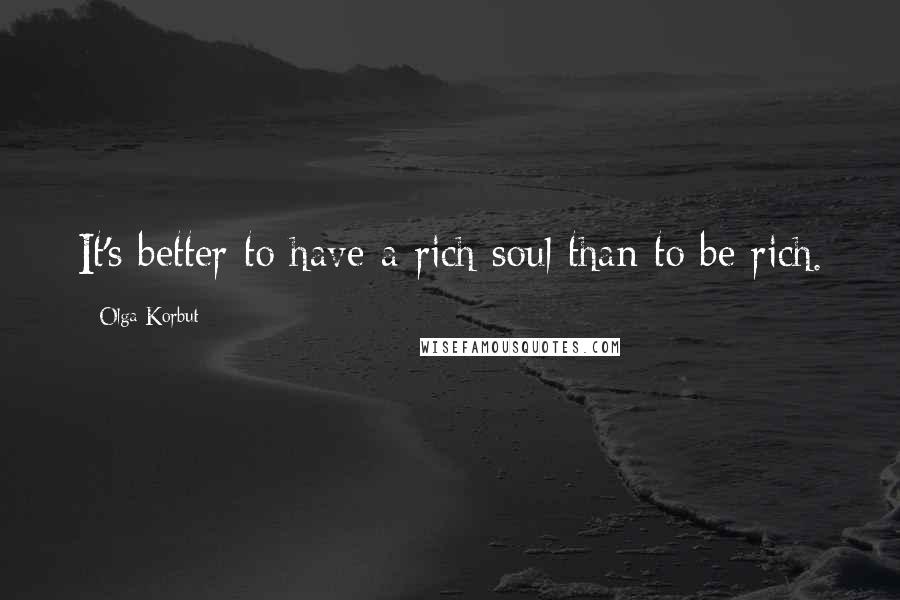 Olga Korbut Quotes: It's better to have a rich soul than to be rich.